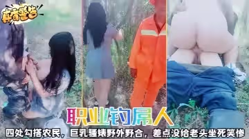 職業釣屌人四處勾搭農民巨乳騷婊野外野合差點沒給老頭坐死笑慘