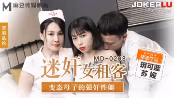 麻豆傳媒映畫.MD-0203.玥可藍.蘇婭.迷奸女租客.變態母子的強姦性僻
