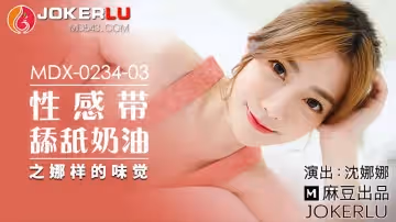 麻豆傳媒映畫.MDX-0234-03.沈娜娜.性感帶舔舐奶油