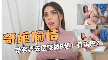 奇葩偷情帶老婆去醫院做B超有東西在抽插子宮