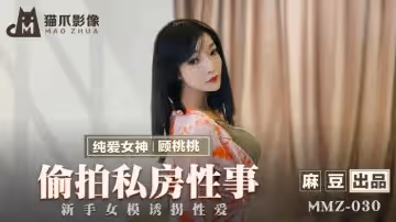 麻豆出品X貓爪影像.MMZ-030.顧桃桃.偷拍私房性事.新手女模誘拐性愛