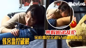 駭客監控破解-寒假姐弟亂倫監控遭破解 淫慾姐姐一周內射7次還不滿足 黑糖