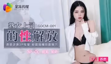 國產AV 91製片廠 GDCM001 熟女上司的性解放 蘇然的啊!