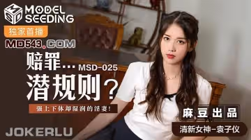 麻豆傳媒映畫.MSD-025.袁子儀.賠罪潛規則.強上下體卻濕潤的人妻