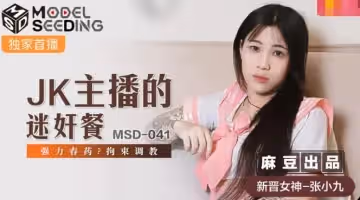 麻豆傳媒映畫.MSD-041JK.張小九.主播的迷奸餐.強力春藥拘束調教