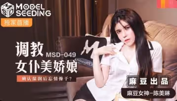麻豆傳媒映畫.MSD-049.陳美琳.調教女僕美嬌娘.確認濕潤後忘情操干