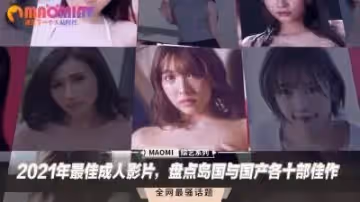2021超神作精選！島國VS國產性愛名場面20連發完全收藏 絕頂高潮狂操指南