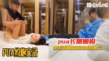 【PUA約炮】全程記錄剛認識的極品嫩模約炮啪啪實錄 黑糖