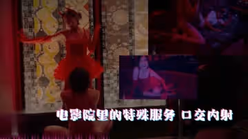 電影院の隱藏服務：巨乳女優XXX口爆中出實拍