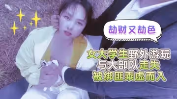 女大學生野外遊玩與大部隊走失，被綁匪乘虛而已劫財又劫色