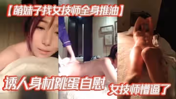萌妹子找女技師全身推油誘人身材跳蛋自慰女技師懵逼了