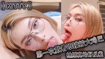kitty第1次戴著眼鏡被大雞巴抽插真的好反差