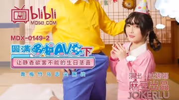 麻豆傳媒映畫MDX0149-2.沈娜娜.圓滿多啦AV夢(下).讓靜香欲罷不能的生日莖喜