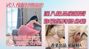 【武大校花經典流出】深入極品蜜桃臀，你能堅持多少秒？學姐