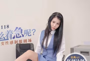 91國產麻豆MD0118你為什麼這麼著急呢?仙兒媛百變性感制服劇場