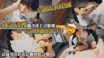【真實調教】據說還上過新聞 專門挑高中生下手 花季少女就這樣被露臉拍了挨操視頻 山雞哥