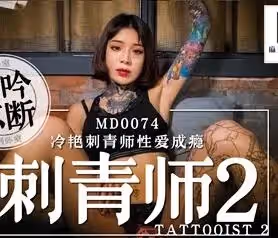 91國產麻豆MD0074刺青師2 艾秋冷艷刺青師性愛成癮
