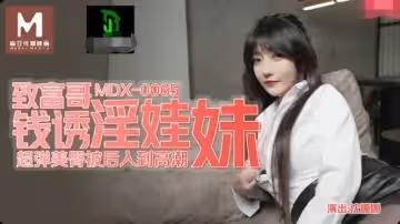 91國產麻豆MDX-0065 致富哥錢誘淫娃妹 沈娜娜 超彈美臀被後入到高潮