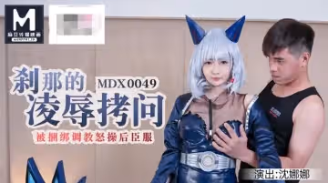 91國產麻豆MDX0049剎那的凌辱拷問被捆綁調教怒草後臣服-沈娜娜