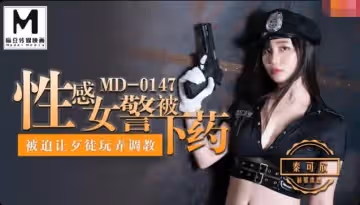 91國產麻豆MD0147性感女警秦可欣被下藥玩弄 被迫讓歹徒玩弄調教