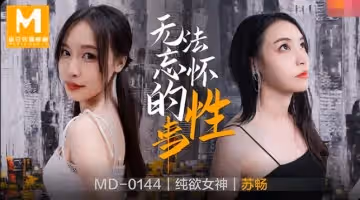 麻豆傳媒MD0144無法忘懷的性事 純欲女神蘇暢