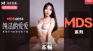 91國產麻豆MDS0014蘇暢.純潔的愛愛.青梅竹馬的性愛練習曲