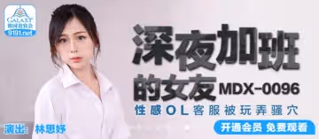 麻豆傳媒映畫MDX0096.林思妤.深夜加班的女友.性感OL客服被玩弄騷穴