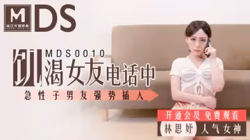 麻豆MDS001.女友通話中被男友硬上.林思妤.饑渴女友電話中.急性男友強勢插入