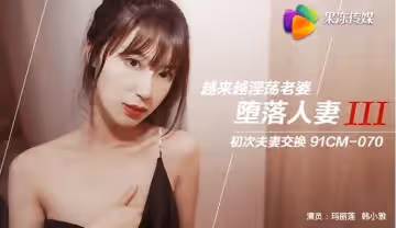 果凍傳媒91CM-070墮落人妻3  越來越淫蕩老婆,初次夫妻交換  瑪麗蓮 韓小雅