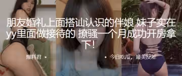 朋友婚禮上面搭訕認識的伴娘妹子實在yy裡面做接待的撩騷一個月成功開房拿下