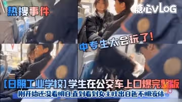 【熱搜事件】中專生太會玩了![日照工業學校]學生在公交車上口爆完整版!剛開始還沒看明白