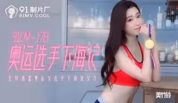 國產AV 91製片廠 91CM178 奧運選手下海記 美竹鈴的啊!