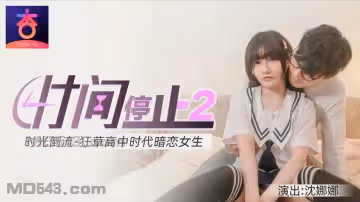 杏吧原版.時間靜止2.時光倒流狂草高中女校花 沈娜娜