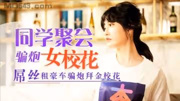 杏吧.元宵節巨獻.同學聚會騙炮女校花.吊絲租豪車騙炮拜金校花.沈娜娜