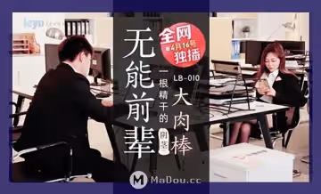 樂播傳媒LB010無能前輩大肉棒.一根精幹的陰莖