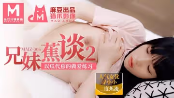 貓爪影像MMZ006.尋小小.兄妹蕉談2.以瓜代蕉的做愛練習