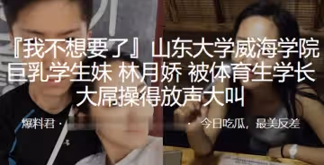 山東大學威海學院巨乳學生妹林月嬌被體育生學長大屌操得放聲大叫