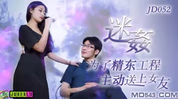 精東影業JD052.迷奸.為了工程主動送上女友