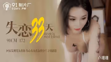 91制片厂91CM-172.卢珊珊.失恋33天.回家发现男友出轨.伤心女友在舔狗身上找慰藉