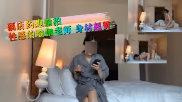 酒店約炮偷拍性感的瑜伽老師 身材超贊