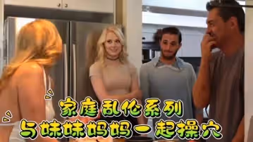 家庭亂倫系列妹妹媽媽激情一起操穴
