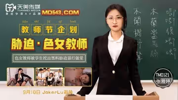 天美傳媒TM0121.張雅婷.教師節企劃.脅迫色女教師.色女教師被學生挖出黑料脅迫強行做愛