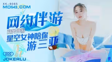 星空無限傳媒XK8065.馮雪.商務伴遊.網約伴遊女神陪你游三亞