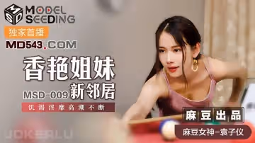 麻豆傳媒映畫MSD009.袁子儀.香艷姐妹新鄰居.饑渴淫靡高潮不斷