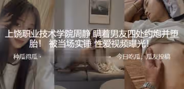 上饒職業技術學院周靜瞞著男友四處約炮並墮胎被當場實錘性愛視頻曝光
