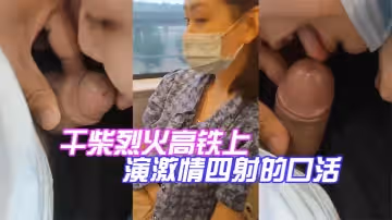 乾柴烈火高鐵上演激情四射的口活
