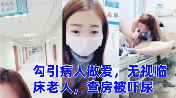 零零後萌妹勾引病人做愛無視臨床老人查房被嚇尿