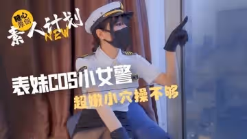 表妹cos小女警超嫩小穴操不夠 甜心寶貝