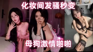 萬人尋求的顏值巔峰極品模特萬元福利化妝間發騷秒變母狗激情啪啪高清原版視頻