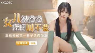 桃視頻女兒被爸爸操的叫不要-樂樂 XK030